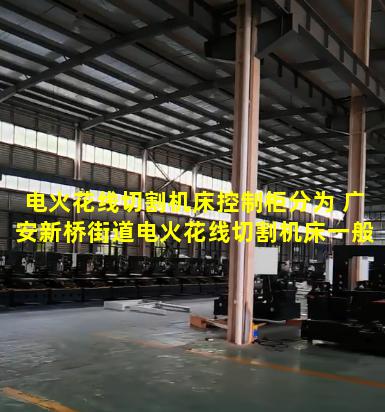 电火花线切割机床控制柜分为 广安新桥街道电火花线切割机床一般采用什么数控系统
